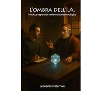 L’ombra dell’I.A.: Minacce e speranze nell’evoluzione tecnologica