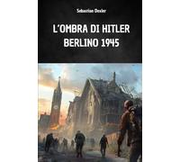 L’OMBRA DI HITLER. BERLINO 1945: La fuga ed il viaggio segreto di Hitler in sud America