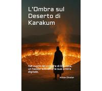 L’Ombra sul Deserto di Karakum: Nel cuore del cratere di Darvaza, un hacker affronta la sua ombra digitale. (FRONTIERA SPECULARE)
