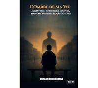 L’ombre de Ma Vie: Ma Jeunesse Entre Rejet, Solitude, Blessures Intimes et Révolte Assumée.