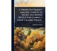 L' Ordre Des Francs-maçons Trahi Et Le Secret Des Mopses RÃ(c)vÃ(c)lÃ(c) [par Gabriel L Louis Calabre Perau]...
