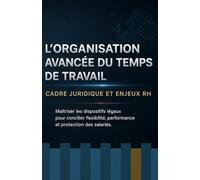 L’organisation avancée du temps de travail: Cadre juridique et enjeux RH: Maîtriser les dispositifs légaux pour concilier flexibilité, performance et protection des salariés.
