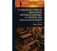L’origine de l’idée de Dieu; étude historico-critique et positive, par Guillaume Schmidt