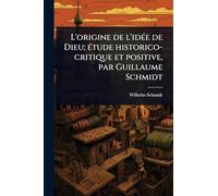 L’origine de l’idée de Dieu; étude historico-critique et positive, par Guillaume Schmidt