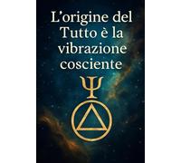 L’ORIGINE DEL TUTTO È LA VIBRAZIONE COSCIENTE