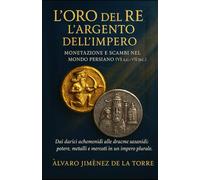L’oro del Re, l’argento dell’Impero: Monetazione e scambi nel mondo persiano (VI a.C.-VII d.C.)