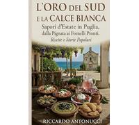 L’ORO DEL SUD E LA CALCE BIANCA: Sapori d’Estate in Puglia, dalla Pignata ai Fornelli Pronti. Ricette e Storie Popolari