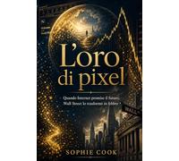 L’oro di pixel: Quando Internet promise il futuro, Wall Street lo trasformò in febbre