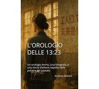 L’Orologio delle 13:23: Un orologio fermo, una fotografa, e una storia d’amore sepolta nella polvere del passato (Biblioteca dell’Orologeria - Manuali, Storia e Racconti)