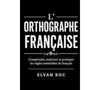 L' ORTHOGRAPHE FRANÇAISE: comprendre, maîtriser et pratiquer les règle essentielles du français.