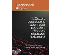 “L’Oscuro passeggero: guarire dal passato e ritrovare sicurezza nell’amore”: Un percorso psicologico ed emotivo verso la libertà interiore