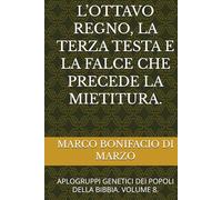 L’OTTAVO REGNO, LA TERZA TESTA E LA FALCE CHE PRECEDE LA MIETITURA.: APLOGRUPPI GENETICI DEI POPOLI DELLA BIBBIA. VOLUME 8.