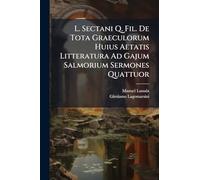 L. Sectani Q. Fil. De Tota Graeculorum Huius Aetatis Litteratura Ad Gajum Salmorium Sermones Quattuor