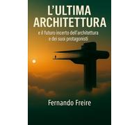 L’ULTIMA ARCHITETTURA: e il futuro incerto dell’architettura e dei suoi protagonisti