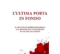 L’ultima porta in fondo: Il delitto di Pierina Paganelli e il mistero del condominio di via del Ciclamino