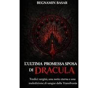 L’ultima promessa sposa di Dracula: Tredici vergini, una notte eterna e una maledizione di sangue dalla Transilvania
