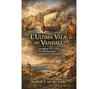 L’Ultima Vela dei Vandali: Cartagine 533-534: il crollo di un regno e la riconquista di Giustiniano