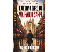 L’ULTIMO TURNO DI SARPI: Un noir milanese nella Chinatown di via Sarpi: 1 (LE INDAGINI DEL DETECTIVE FOLCO BASTIANI)