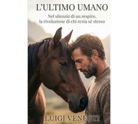 L' ULTIMO UMANO: Nel silenzio di un respiro, la rivoluzione di chi resta sé stesso (Triologia della libertà)