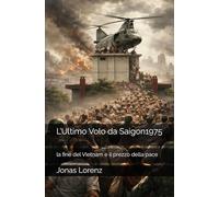 L’Ultimo Volo da Saigon1975: la fine del Vietnam e il prezzo della pace