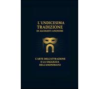 L’Undicesima Tradizione di Alcolisti Anonimi: L’Arte dell’attrazione e la saggezza dell’anonimato (Le Dodici Tradizioni di Alcolisti Anonimi - Collana Completa)