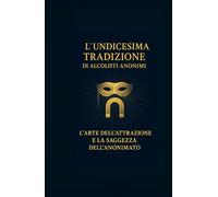 L’Undicesima Tradizione di Alcolisti Anonimi: L’Arte dell’attrazione e la saggezza dell’anonimato (Le Dodici Tradizioni di Alcolisti Anonimi - Collana Completa)