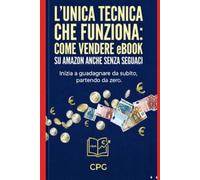 L’unica Tecnica che Funziona: Come Vendere eBook su Amazon Anche Senza Seguaci: Inizia a guadagnare da subito, partendo da zero!