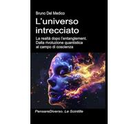 L’universo intrecciato: La realtà dopo l’entanglement. Dalla rivoluzione quantistica al campo di coscienza