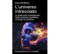 L’universo intrecciato: La realtà dopo l’entanglement. Dalla rivoluzione quantistica al campo di coscienza