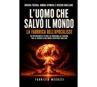 L’uomo che salvò il mondo La fabbrica dell’apocalisse: Una profonda riflessione su guerra fredda, bomba atomica e rischio nucleare: da Oppenheimer a ... al rischio di una nuova catastrofe nucleare.