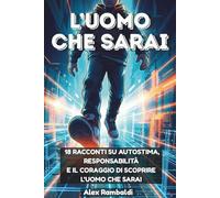 L’uomo che sarai: Storie di crescita per ragazzi 9-12 anni. 18 Racconti brevi su autostima, responsabilità e il coraggio di scoprire l'uomo che sarai