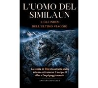 L’uomo del Similaun e gli indizi dell’ultimo viaggio: La storia di Ötzi ricostruita dalla scienza attraverso il corpo, il cibo e l’equipaggiamento