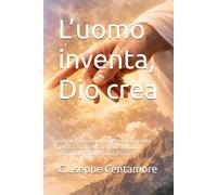 L’uomo inventa, Dio crea: Sull’opera umana e sul mistero del Creatore Tecnica, intelligenza e limite dell’uomo davanti alla potenza infinita di Dio (Fede e spirito)