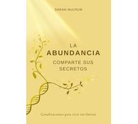 La Abundancia Comparte Sus Secretos : Canalizaciones Para Vivir Sin Límites (SIN COLECCION)