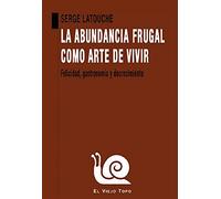 La Abundancia Frugal como arte De Vivir: Felicidad, gastronomía y decrecimiento (SIN COLECCION)