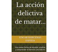 La acción delictiva de matar...: Una nueva forma de estudiar, analizar y comprender el Derecho 2da Edición (Estudios de Derecho Penal Especial)