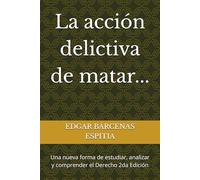 La acción delictiva de matar...: Una nueva forma de estudiar, analizar y comprender el Derecho 2da Edición (Estudios de Derecho Penal Especial)