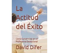 La Actitud del Éxito: Cómo Convertirse en un Profesional Excepcional