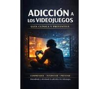 La adicción a los videojuegos: Guía clínica y preventiva