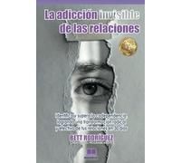 LA ADICCION INVISIBLE DE LAS RELACIONES: Identifica y supera la codependencia, logrando una transformación radical y efectiva de tus relaciones en 30 días.