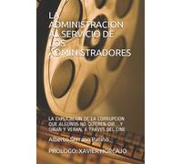 LA ADMINISTRACION AL SERVICIO DE LOS ADMINISTRADORES: LA EXPLICACION DE LA CORRUPCION QUE ALGUNOS NO QUIEREN OIR…Y OIRAN Y VERAN, A TRAVES DEL CINE