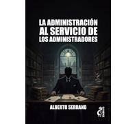 La Administración al servicio de los administradores. Por qué la Administración Pública no sirve al ciudadano sino a sí misma. (ENSAYO)