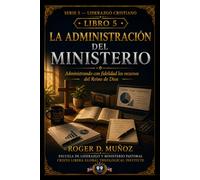 LA ADMINISTRACIÓN DEL MINISTERIO: Administrando con fidelidad los recursos del Reino de Dios (LIDERAZGO CRISTIANO)