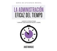 La Administración Eficaz del Tiempo: Aumenta tu productividad y aprende cómo organizar mejor tu tiempo: Volume 2 (Eficiencia Mental)
