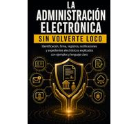 LA ADMINISTRACIÓN ELECTRÓNICA SIN VOLVERTE LOCO: Identificación, firma, registros, notificaciones y expedientes electrónicos explicados con ejemplos, errores frecuentes y lenguaje claro
