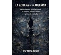 La aduana de la ausencia: Relatos sobre familias rotas, el colapso del socialismo y el éxodo en Cuba (Relatos de Cuba)