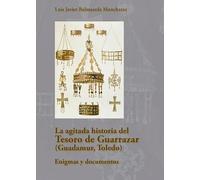 La agitada historia del Tesoro de Guarrazar (Guadamur, Toledo): Enigmas y documentos: 7 (Historias de la Historia)