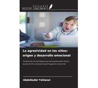 La agresividad en los niños: origen y desarrollo emocional: Comprender las manifestaciones de la agresividad infantil y ayudar al niño a alcanzar la autorregulación emocional