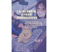 La alegría Atrae Bendiciones: Un manual para cultivar la alegría como punto de partida en lugar de como fruto de las circunstancias. (El Poder de tu Existencia)