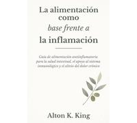 La alimentación como base frente a la inflamación: Guía de alimentación antiinflamatoria para la salud intestinal, el apoyo al sistema inmunológico y el alivio del dolor crónico